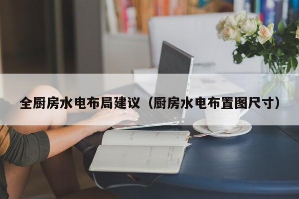 全厨房水电布局建议：详细尺寸与布置图解析