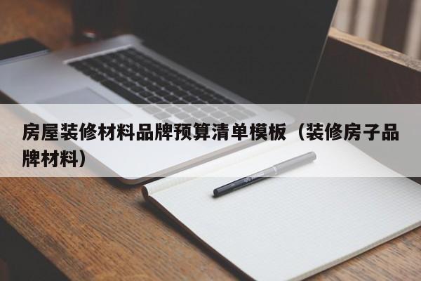 房屋装修材料品牌预算清单模板：装修房子必备的品牌材料指南