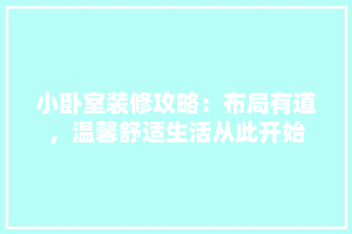小卧室装修攻略：布局有道，温馨舒适生活从此开始 现代风格装饰